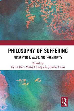 Philosophy of Suffering: Metaphysics, Value, and Normativity de David Bain