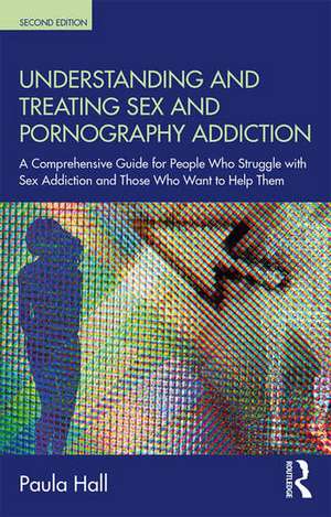 Understanding and Treating Sex and Pornography Addiction: A comprehensive guide for people who struggle with sex addiction and those who want to help them de Paula Hall