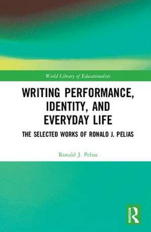 Writing Performance, Identity, and Everyday Life: The Selected Works of Ronald J. Pelias de Ronald J. Pelias