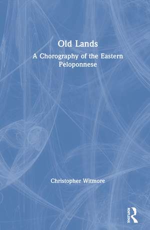 Old Lands: A Chorography of the Eastern Peloponnese de Christopher Witmore