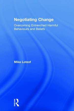 Negotiating Change: Overcoming Entrenched Harmful Behaviours and Beliefs de Mike Lotzof