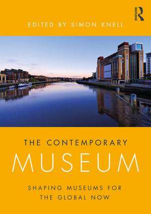 The Contemporary Museum: Shaping Museums for the Global Now de Simon Knell