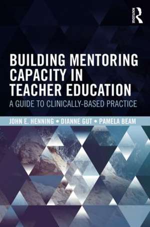 Building Mentoring Capacity in Teacher Education: A Guide to Clinically-Based Practice de John E. Henning