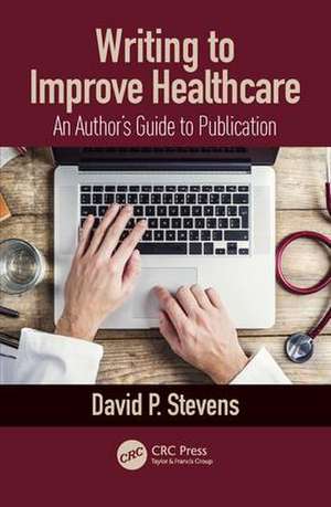 Writing to Improve Healthcare: An Author’s Guide to Scholarly Publication, First Edition de David Stevens