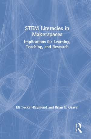 STEM Literacies in Makerspaces: Implications for Learning, Teaching, and Research de Eli Tucker-Raymond