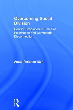 Overcoming Social Division: Conflict Resolution in Times of Polarization and Democratic Disconnection de Anatol Valerian Itten