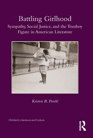 Battling Girlhood: Sympathy, Social Justice, and the Tomboy Figure in American Literature de Kristen B. Proehl