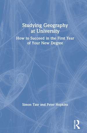 Studying Geography at University: How to Succeed in the First Year of Your New Degree de Simon Tate