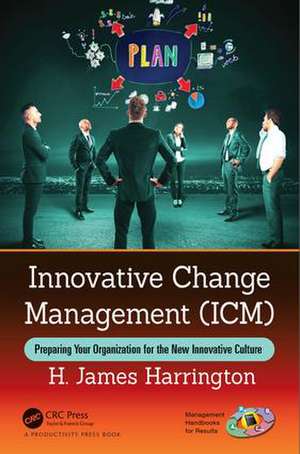 Innovative Change Management (ICM): Preparing Your Organization for the New Innovative Culture de H. James Harrington