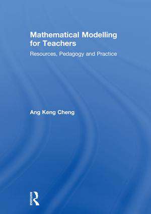 Mathematical Modelling for Teachers: Resources, Pedagogy and Practice de Keng Cheng Ang