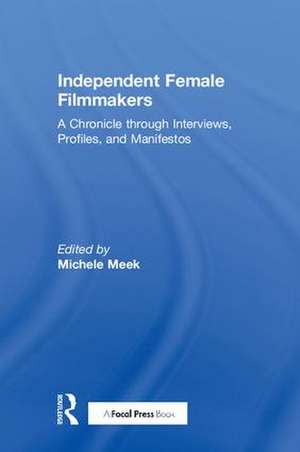 Independent Female Filmmakers: A Chronicle through Interviews, Profiles, and Manifestos de Michele Meek