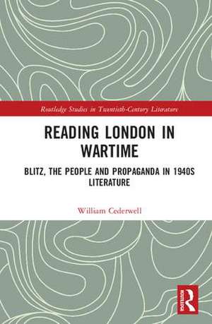 Reading London in Wartime: Blitz, the People and Propaganda in 1940s Literature de William Cederwell