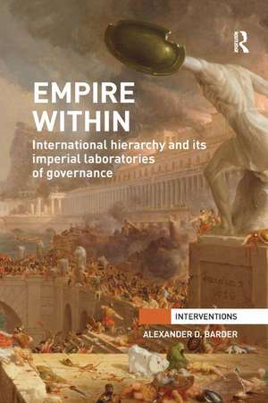 Empire Within: International Hierarchy and its Imperial Laboratories of Governance de Alexander Barder