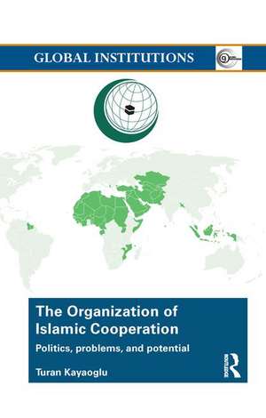 The Organization of Islamic Cooperation: Politics, Problems, and Potential de Turan Kayaoglu