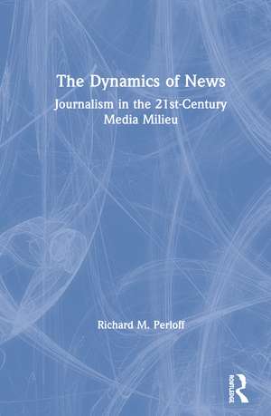 The Dynamics of News: Journalism in the 21st-Century Media Milieu de Richard M. Perloff