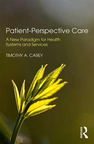 Patient-Perspective Care: A New Paradigm for Health Systems and Services de Timothy A. Carey