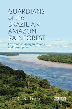 Guardians of the Brazilian Amazon Rainforest: Environmental Organizations and Development de Luiz C. Barbosa