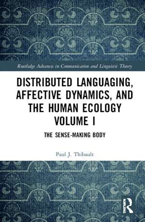 Distributed Languaging, Affective Dynamics, and the Human Ecology Volume I: The Sense-making Body de Paul J. Thibault