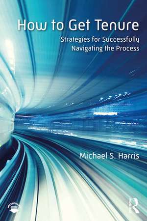 How to Get Tenure: Strategies for Successfully Navigating the Process de Michael S. Harris