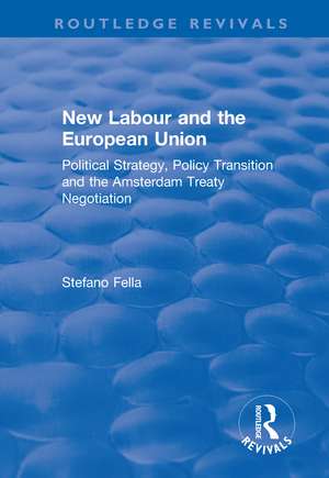 New Labour and the European Union: Political Strategy, Policy Transition and the Amsterdam Treaty Negotiation de Stefano Fella