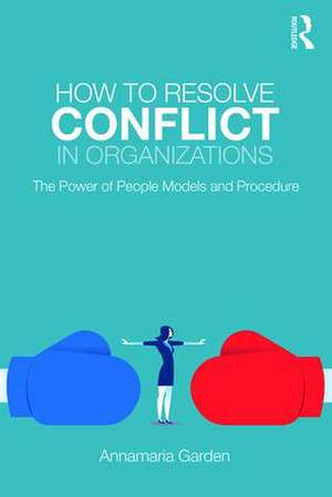 How to Resolve Conflict in Organizations: The Power of People Models and Procedure de Annamaria Garden