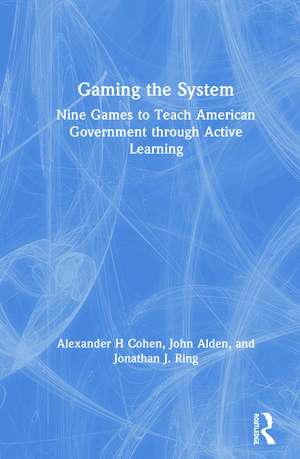 Gaming the System: Nine Games to Teach American Government through Active Learning de Alexander H Cohen