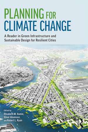 Planning for Climate Change: A Reader in Green Infrastructure and Sustainable Design for Resilient Cities de Elisabeth M. Hamin Infield