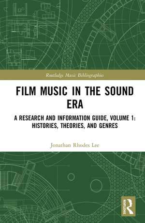 Film Music in the Sound Era: A Research and Information Guide, Volume 1: Histories, Theories, and Genres de Jonathan Rhodes Lee