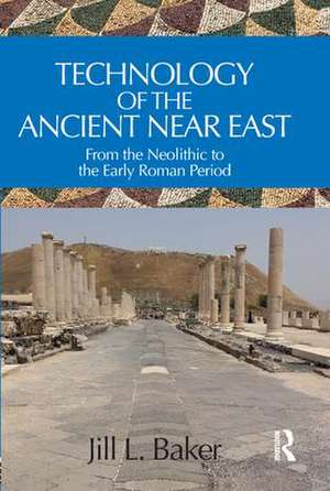 Technology of the Ancient Near East: From the Neolithic to the Early Roman Period de Jill L. Baker