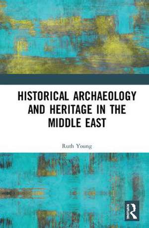 Historical Archaeology and Heritage in the Middle East de Ruth Young