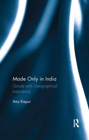 Made Only in India: Goods with Geographical Indications de Anu Kapur