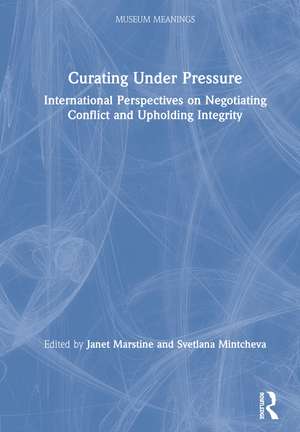 Curating Under Pressure: International Perspectives on Negotiating Conflict and Upholding Integrity de Janet Marstine