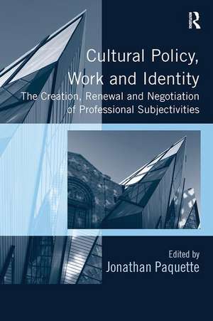 Cultural Policy, Work and Identity: The Creation, Renewal and Negotiation of Professional Subjectivities de Jonathan Paquette