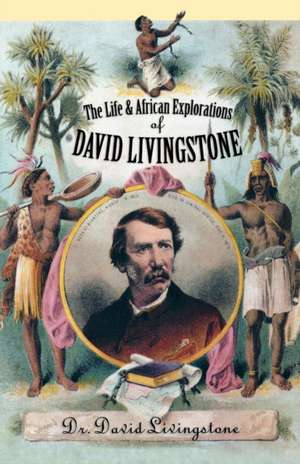 The Life and African Exploration of David Livingstone de David Livingstone