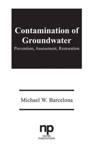 Contamination of Groundwater: Prevention, Assessment, Restoration de Michael W. Barcelona