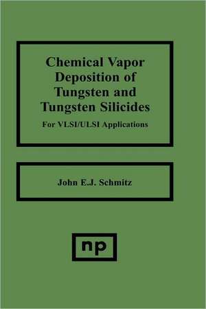 Chemical Vapor Deposition of Tungsten and Tungsten Silicides for VLSI/ ULSI Applications de John E.J. Schmitz