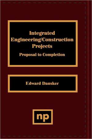 Integrated Engineering/Construction Projects: Proposal to Completion de Edward Dansker