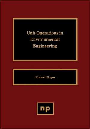 Unit Operations in Environmental Engineering de Robert Noyes