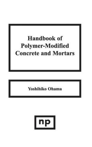 Handbook of Polymer-Modified Concrete and Mortars: Properties and Process Technology de Yoshihiko Ohama