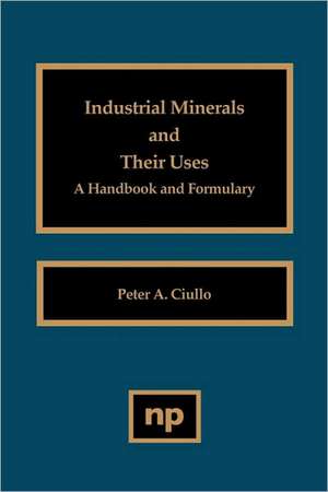 Industrial Minerals and Their Uses: A Handbook and Formulary de Peter A. Ciullo