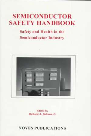 Semiconductor Safety Handbook: Safety and Health in the Semiconductor Industry de Richard A. Bolmen