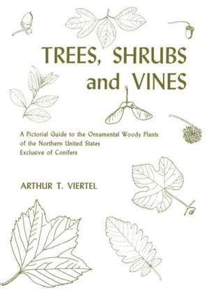 Trees, Shrubs and Vines: A Pictorial Guide to the Ornamental Woody Plants of the Northern United States Exclusive of Conifers de Arthur T. Viertel