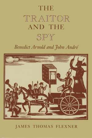 The Traitor and the Spy: Benedict Arnold and John Andre de James Thomas Flexner