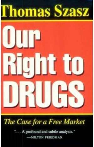 Our Right to Drugs: The Case for a Freemarket de Thomas Szasz