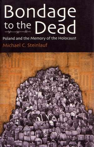 Bondage to the Dead: Poland and the Memory of the Holocaust de Michael C. Steinlauf