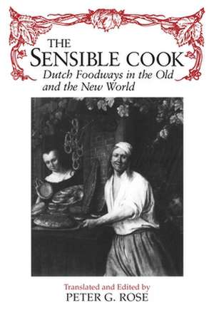 The Sensible Cook Dutch Foodways in the Old and the New World de Peter Grose