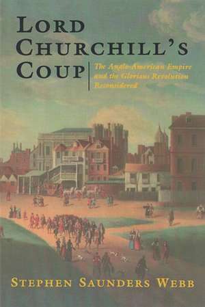 Lord Churchill's Coup: The Anglo-American Empire and the Glorious Revolution Reconsidered de Stephen Saunders Webb