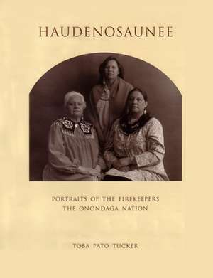 Haudenosaunee: Portraits of the Firekeepers, the Onondaga Nation de Toba Tucker