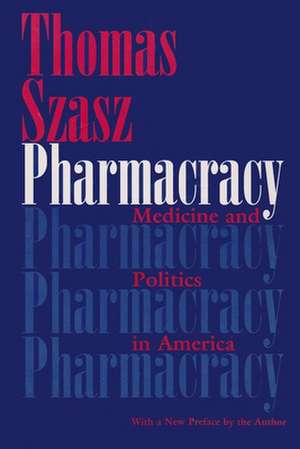 Pharmacracy: Medicine and Politics in America de Thomas Stephen Szasz