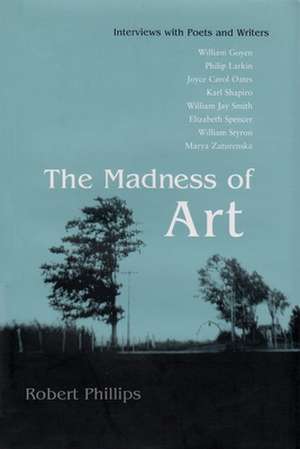 The Madness of Art: Interviews with Poets and Writers de Robert Phillips